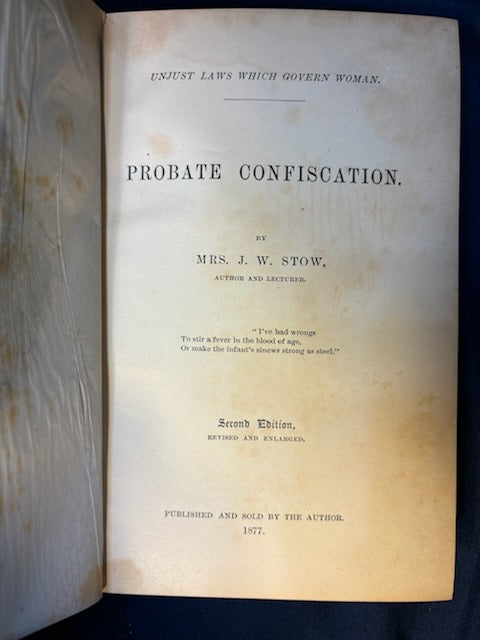 Stow, J. W.  Probate Confiscation: Unjust Laws Which Govern Women. (np, 1877). 2nd ed. Cloth, gilt. Foxing to frontis & tissue. Very Good